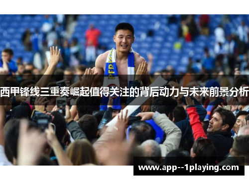 西甲锋线三重奏崛起值得关注的背后动力与未来前景分析