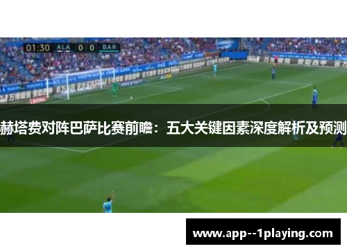 赫塔费对阵巴萨比赛前瞻：五大关键因素深度解析及预测