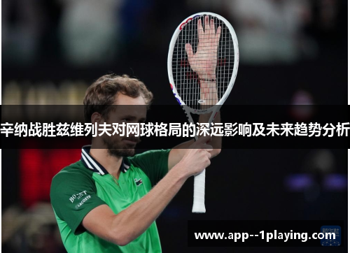 辛纳战胜兹维列夫对网球格局的深远影响及未来趋势分析