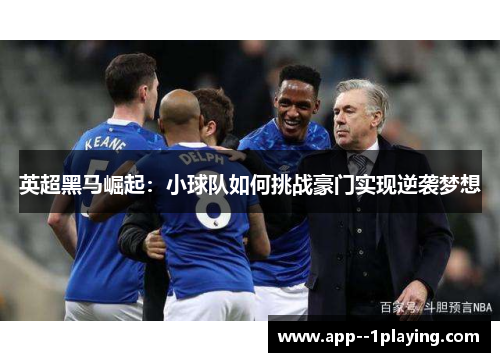 英超黑马崛起：小球队如何挑战豪门实现逆袭梦想