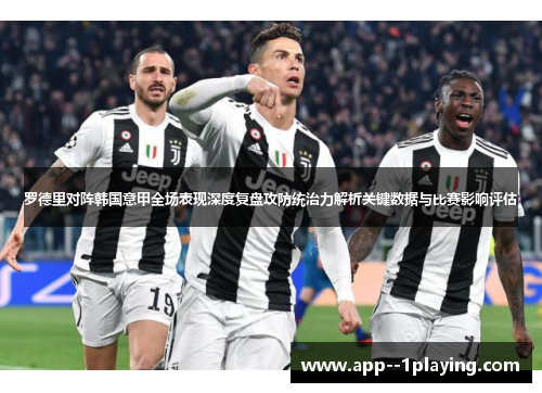 罗德里对阵韩国意甲全场表现深度复盘攻防统治力解析关键数据与比赛影响评估