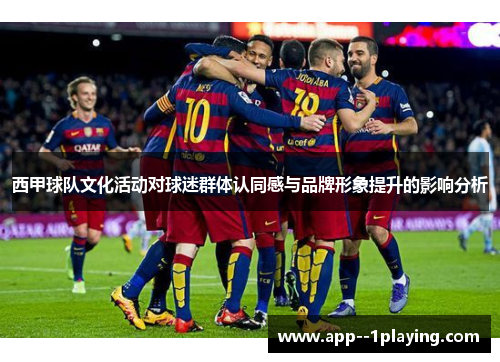 西甲球队文化活动对球迷群体认同感与品牌形象提升的影响分析
