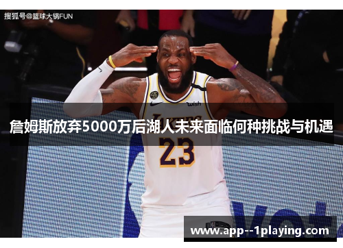 詹姆斯放弃5000万后湖人未来面临何种挑战与机遇