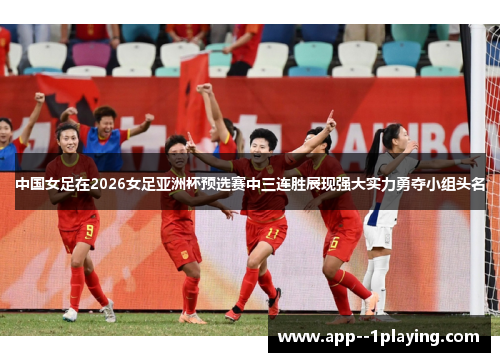 中国女足在2026女足亚洲杯预选赛中三连胜展现强大实力勇夺小组头名