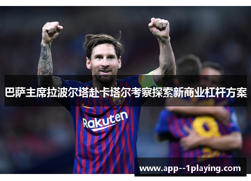 巴萨主席拉波尔塔赴卡塔尔考察探索新商业杠杆方案