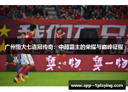 广州恒大七连冠传奇：中超霸主的荣耀与巅峰征程