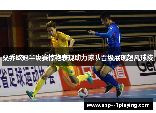 桑乔欧冠半决赛惊艳表现助力球队晋级展现超凡球技