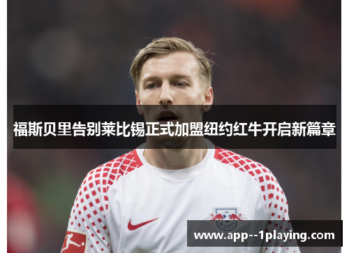 福斯贝里告别莱比锡正式加盟纽约红牛开启新篇章 福斯贝里告别莱比锡正式加盟纽约红牛开启新篇章