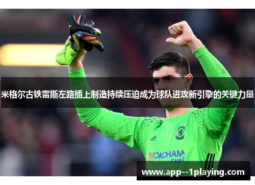 米格尔古铁雷斯左路插上制造持续压迫成为球队进攻新引擎的关键力量