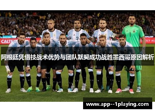 阿根廷凭借技战术优势与团队默契成功战胜墨西哥原因解析